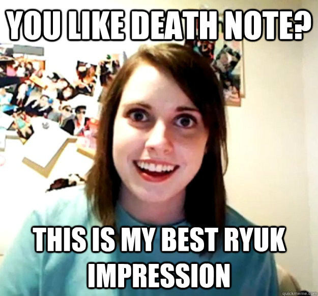 You like death note? This is my best Ryuk impression - You like death note? This is my best Ryuk impression  Overly Attached Girlfriend