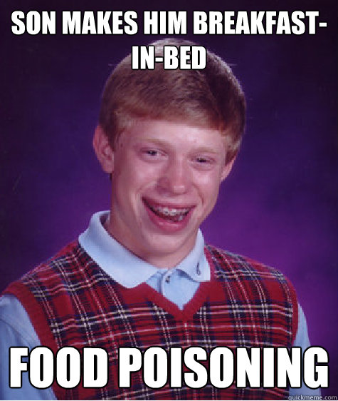 Son makes him Breakfast-in-bed Food Poisoning - Son makes him Breakfast-in-bed Food Poisoning  Bad Luck Brian