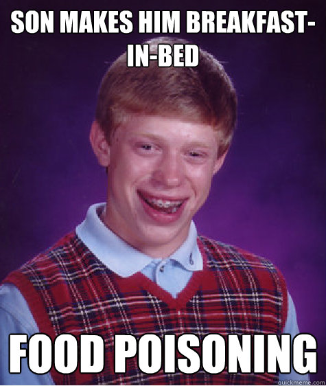 Son makes him Breakfast-in-bed Food Poisoning  Bad Luck Brian