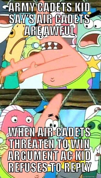 I think air cadets wins ;) - ARMY CADETS KID SAY'S AIR CADETS ARE AWFUL WHEN AIR CADETS THREATEN TO WIN ARGUMENT AC KID REFUSES TO REPLY Push it somewhere else Patrick