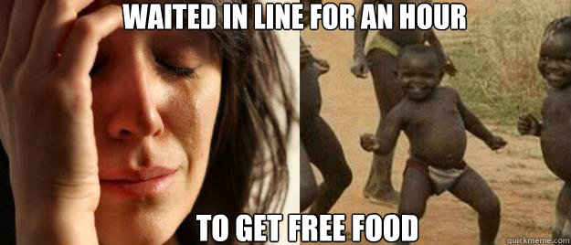waited in line for an hour  to get free food  First World Problems  Third World Success