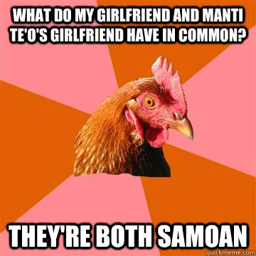 What do my girlfriend and Manti Te'o's girlfriend have in common? they're both samoan  Anti-Joke Chicken
