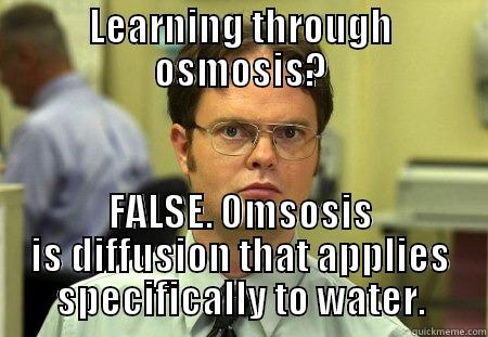 Learning through osmosis? - LEARNING THROUGH OSMOSIS? FALSE. OMSOSIS IS DIFFUSION THAT APPLIES SPECIFICALLY TO WATER. Dwight
