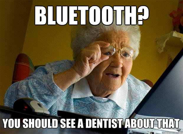 Bluetooth? You should see a dentist about that  Grandma finds the Internet