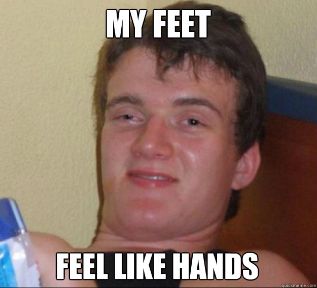 My feet Feel like hands  ten guy
