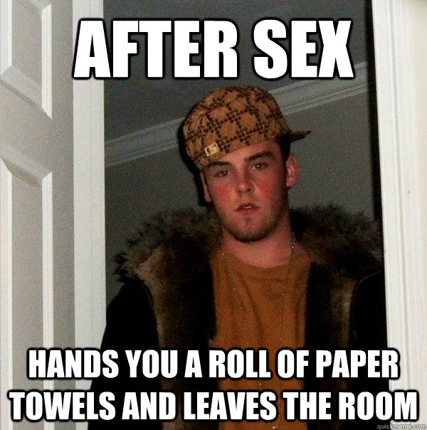 After sex hands you a roll of paper towels and leaves the room  Scumbag Steve