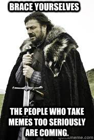 Brace Yourselves The people who take memes too seriously are coming.   - Brace Yourselves The people who take memes too seriously are coming.    Brace Yourselves