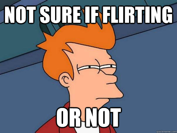 Not sure if Flirting  Or Not   Futurama Fry