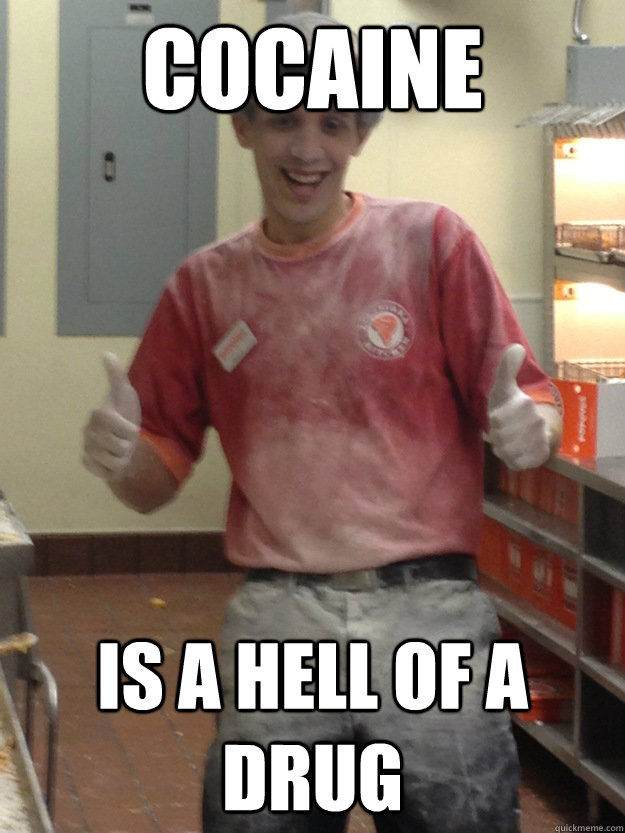 Cocaine is a hell of a drug  