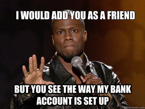 I would add you as a friend
 But you see the way my bank account is set up - I would add you as a friend
 But you see the way my bank account is set up  kevin hart twitter account