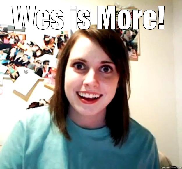 WES IS MORE!  Overly Attached Girlfriend