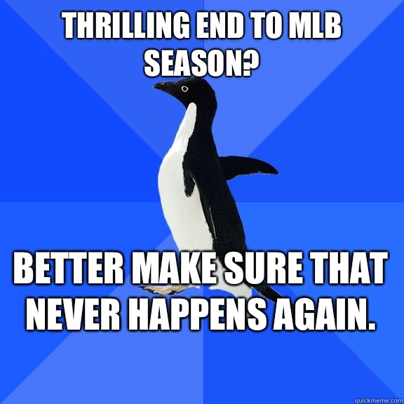 Thrilling end to MLB season? Better make sure that never happens again.    Socially Awkward Penguin