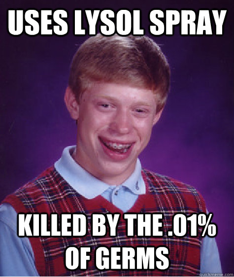 uses lysol spray killed by the .01% of germs  Bad Luck Brian