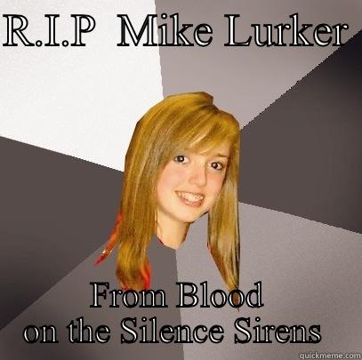 R.I.P  MIKE LURKER  FROM BLOOD ON THE SILENCE SIRENS  Musically Oblivious 8th Grader