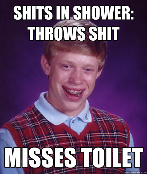 SHITS IN SHOWER: THROWS SHIT MISSES TOILET  Bad Luck Brian