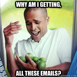 WHY Am i getting, ALL THESE emails? - WHY Am i getting, ALL THESE emails?  Why Cant I Hold All These Limes