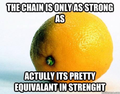 the chain is only as strong as actully its pretty equivalant in strenght - the chain is only as strong as actully its pretty equivalant in strenght  literal lemon