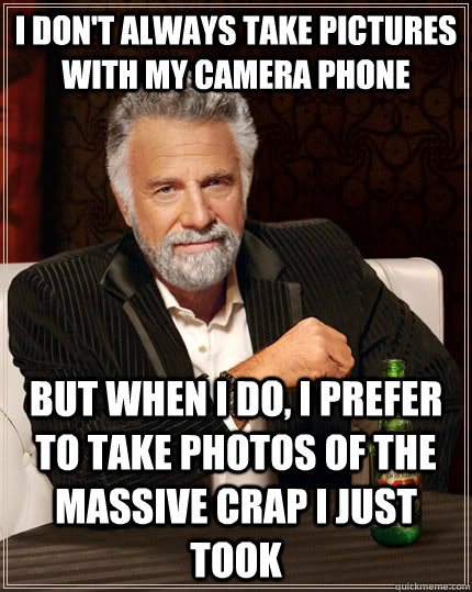 I don't always take pictures with my camera phone But when I do, I prefer to take photos of the massive crap i just took  The Most Interesting Man In The World