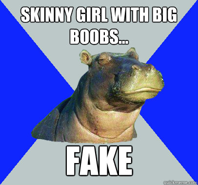Skinny Girl with big boobs... FAKE  Skeptical Hippo