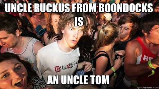 Uncle Ruckus from boondocks is
 an uncle tom  Sudden Clarity Clarence