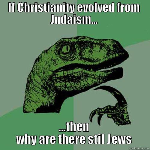 IF CHRISTIANITY EVOLVED FROM JUDAISM... ...THEN WHY ARE THERE STIL JEWS Philosoraptor