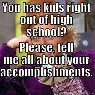YOU HAS KIDS RIGHT OUT OF HIGH SCHOOL? PLEASE, TELL ME ALL ABOUT YOUR ACCOMPLISHMENTS. Condescending Wonka