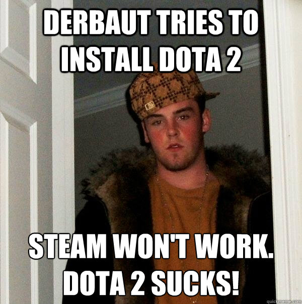 Derbaut tries to install Dota 2 Steam won't work.
DOTA 2 SUCKS! - Derbaut tries to install Dota 2 Steam won't work.
DOTA 2 SUCKS!  Scumbag Steve