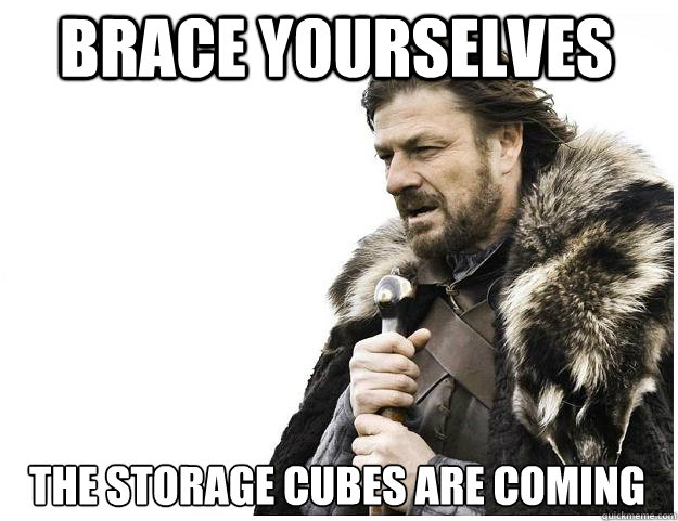Brace yourselves the storage cubes are coming - Brace yourselves the storage cubes are coming  Misc