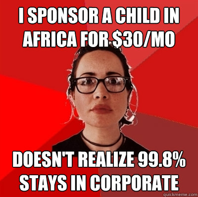i sponsor a child in africa for $30/mo doesn't realize 99.8% stays in corporate  Liberal Douche Garofalo