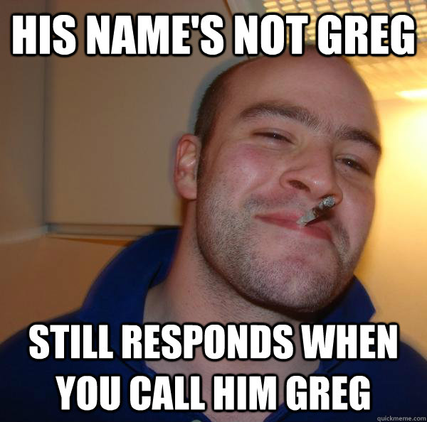 His name's not greg still responds when you call him greg - His name's not greg still responds when you call him greg  Misc