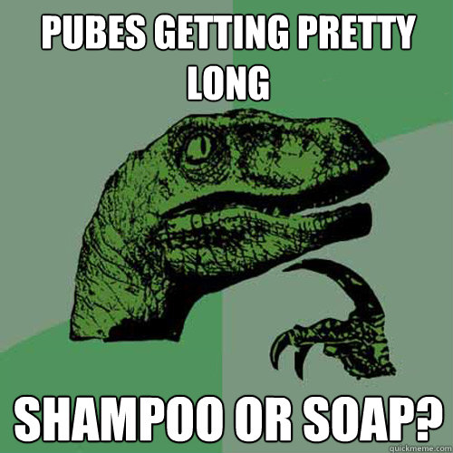 Pubes getting pretty long Shampoo or soap?  Philosoraptor