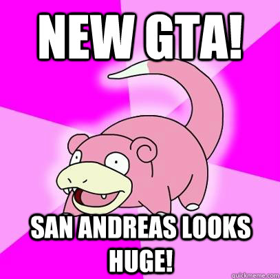 new gta! san andreas looks huge!  Slowpoke