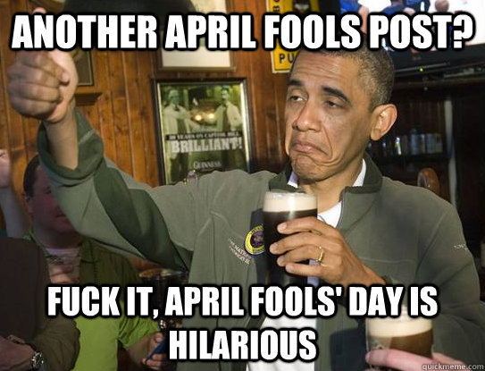 Another april fools post? Fuck it, april fools' day is hilarious  Upvoting Obama