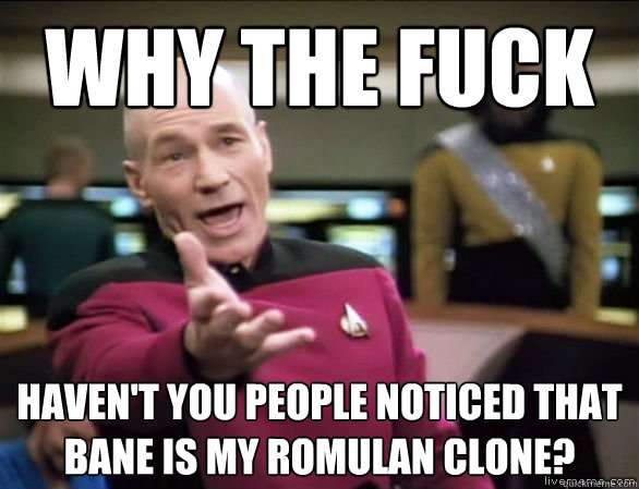 why the fuck Haven't you people noticed that Bane is My Romulan Clone?  Annoyed Picard HD