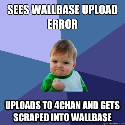sees wallbase upload error uploads to 4chan and gets scraped into wallbase  Success Kid