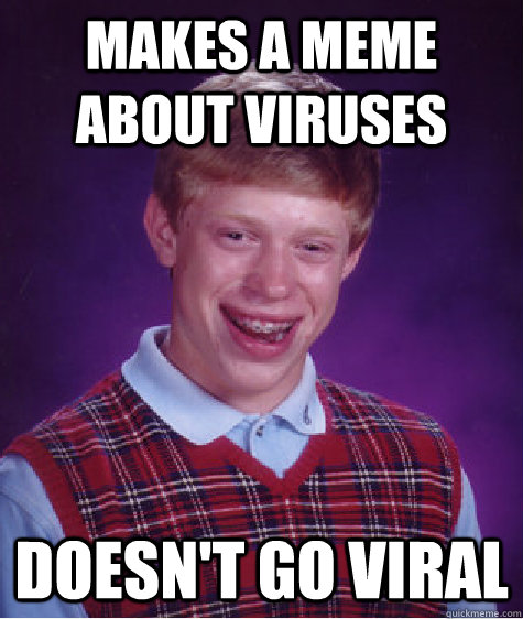 Makes a meme about viruses doesn't go viral - Makes a meme about viruses doesn't go viral  Bad Luck Brian