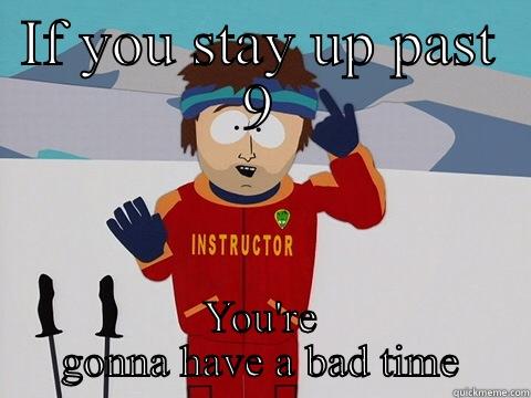 IF YOU STAY UP PAST 9 YOU'RE GONNA HAVE A BAD TIME Youre gonna have a bad time