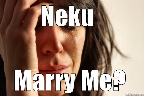 Marriage meme? - NEKU  MARRY ME? First World Problems