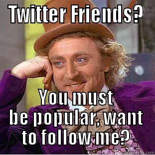TWITTER FRIENDS? YOU MUST BE POPULAR, WANT TO FOLLOW ME? Condescending Wonka