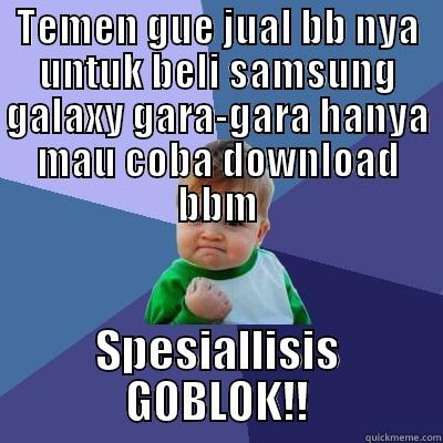 TEMEN GUE JUAL BB NYA UNTUK BELI SAMSUNG GALAXY GARA-GARA HANYA MAU COBA DOWNLOAD BBM SPESIALLISIS GOBLOK!! Success Kid