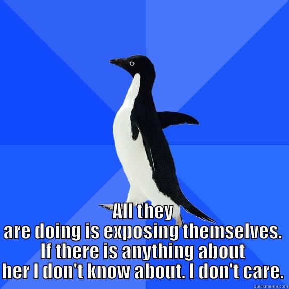  ALL THEY ARE DOING IS EXPOSING THEMSELVES. IF THERE IS ANYTHING ABOUT HER I DON'T KNOW ABOUT. I DON'T CARE. Socially Awkward Penguin