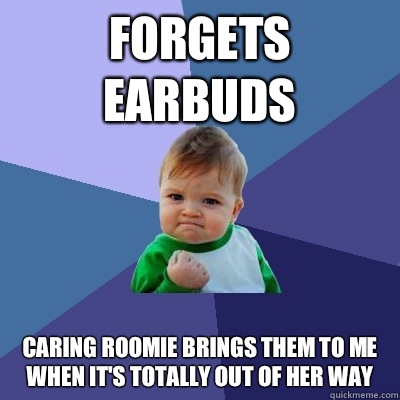 Forgets earbuds Caring roomie brings them to me when it's totally out of her way - Forgets earbuds Caring roomie brings them to me when it's totally out of her way  Success Kid