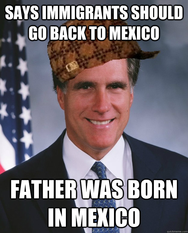 Says immigrants should go back to Mexico Father was born in Mexico   Scumbag Romney