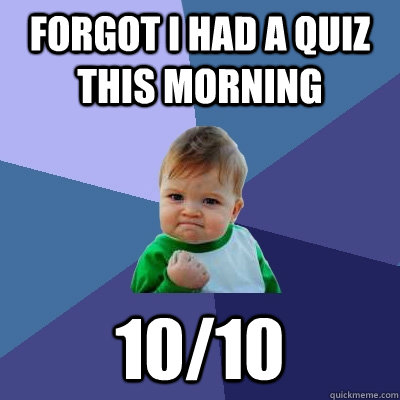 Forgot I had a quiz this morning 10/10  Success Kid