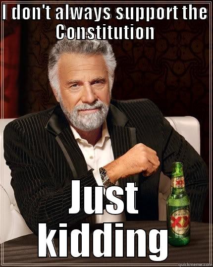 I DON'T ALWAYS SUPPORT THE CONSTITUTION JUST KIDDING The Most Interesting Man In The World