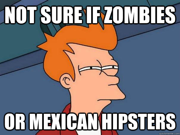 Not sure if zombies Or mexican hipsters  Futurama Fry