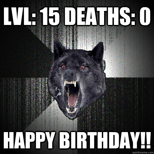 Lvl: 15 Deaths: 0 Happy birthday!!  Insanity Wolf
