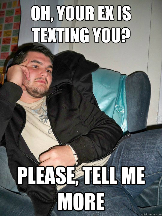 oh, your ex is texting you? please, tell me more  incredulous Nick