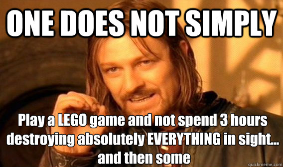 ONE DOES NOT SIMPLY Play a LEGO game and not spend 3 hours destroying absolutely EVERYTHING in sight...
 and then some  One Does Not Simply