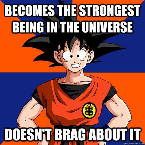 Becomes the strongest being in the universe doesn't brag about it  Good Guy Goku